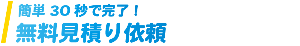 簡単30秒で完了！無料見積り依頼